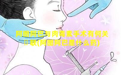 阿图阿巴与肉毒素手术有何关 ☘ 联(阿图阿巴是什么药)